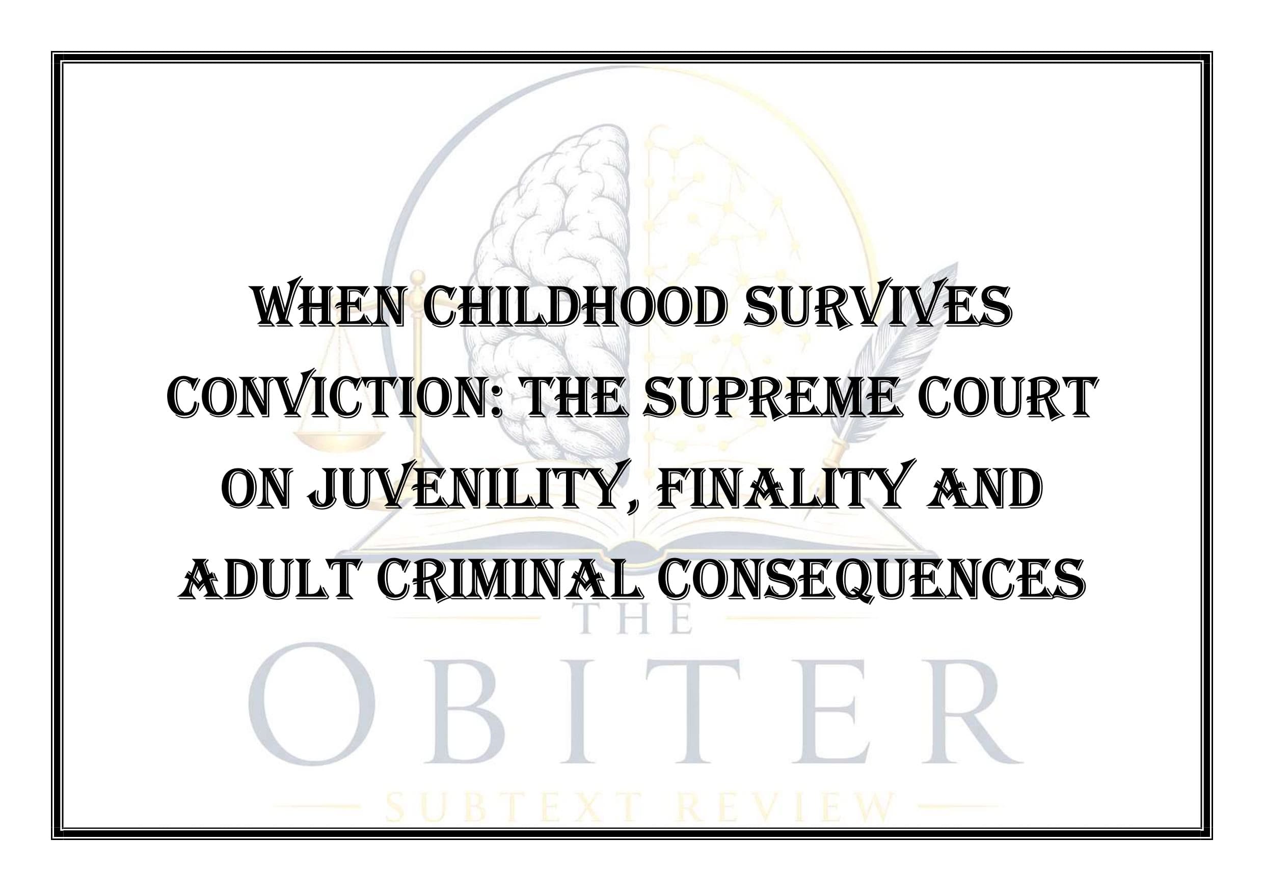 When Childhood Survives Conviction: The Supreme Court on Juvenility, Finality and Adult Criminal Consequences